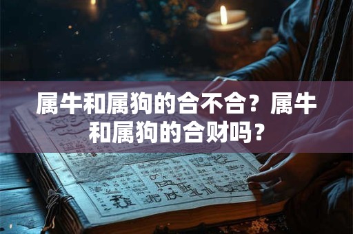 属牛和属狗的合不合？属牛和属狗的合财吗？