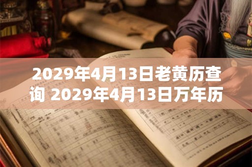 2029年4月13日老黄历查询 2029年4月13日万年历黄道吉日