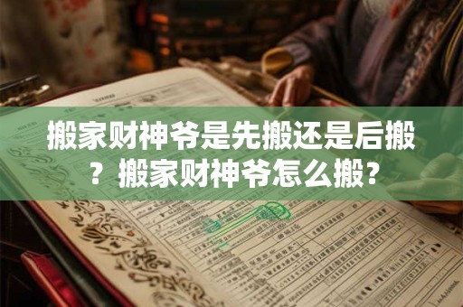 搬家财神爷是先搬还是后搬？搬家财神爷怎么搬？