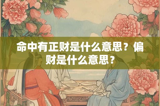 命中有正财是什么意思?偏财是什么意思? 命中有正财是什么意思?偏财是什么意思?
