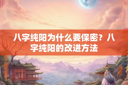 八字纯阳为什么要保密？八字纯阳的改进方法