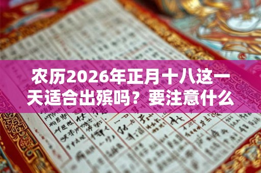 农历2026年正月十八这一天适合出殡吗？要注意什么？