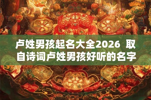 卢姓男孩起名大全2026  取自诗词卢姓男孩好听的名字