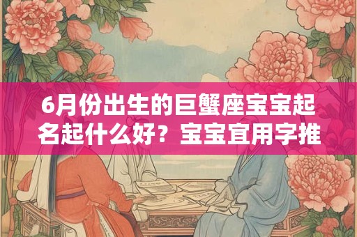 6月份出生的巨蟹座宝宝起名起什么好?宝宝宜用字推荐 6月份出生的巨蟹座宝宝起名起什么好?宝宝宜用字推荐