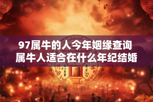 97属牛的人今年姻缘查询 属牛人适合在什么年纪结婚
