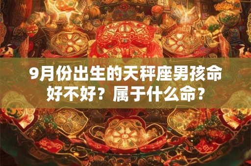 9月份出生的天秤座男孩命好不好？属于什么命？