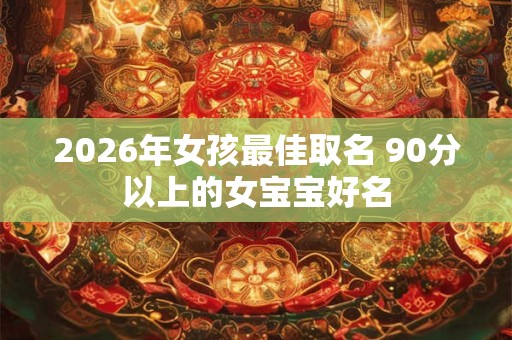 2026年女孩最佳取名 90分以上的女宝宝好名