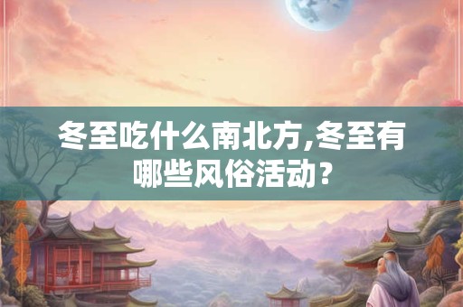 冬至吃什么南北方,冬至有哪些风俗活动？
