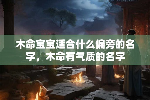 木命宝宝适合什么偏旁的名字，木命有气质的名字