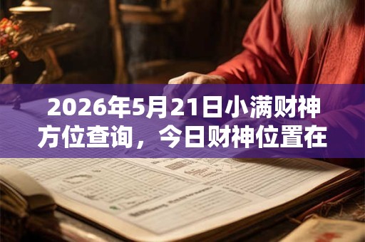 2026年5月21日小满财神方位查询，今日财神位置在哪儿