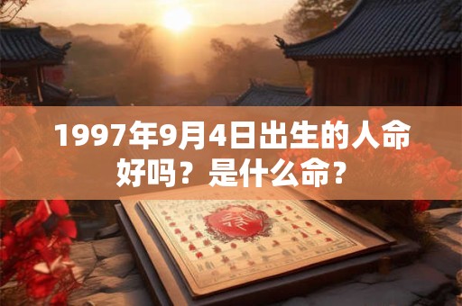 1997年9月4日出生的人命好吗？是什么命？