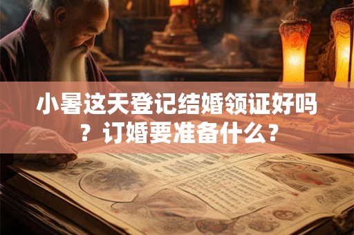 小暑这天登记结婚领证好吗？订婚要准备什么？