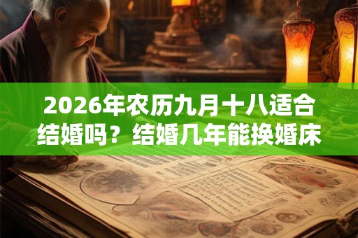 2026年农历九月十八适合结婚吗？结婚几年能换婚床？