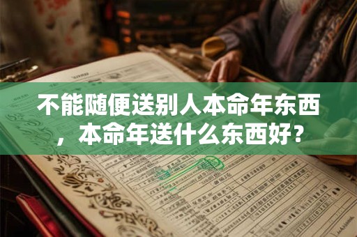 不能随便送别人本命年东西,本命年送什么东西好? 不能随便送别人本命年东西,本命年送什么东西好?