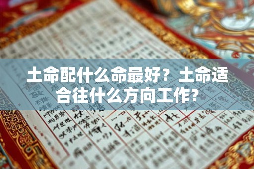 土命配什么命最好?土命适合往什么方向工作? 土命配什么命最好?土命适合往什么方向工作?