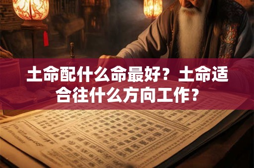 土命配什么命最好？土命适合往什么方向工作？