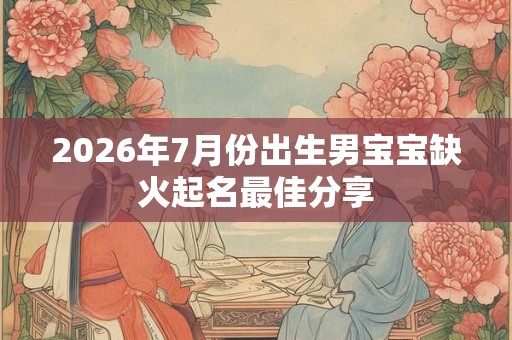 2026年7月份出生男宝宝缺火起名最佳分享