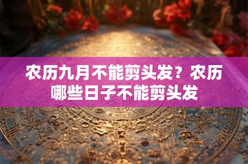 农历九月不能剪头发？农历哪些日子不能剪头发