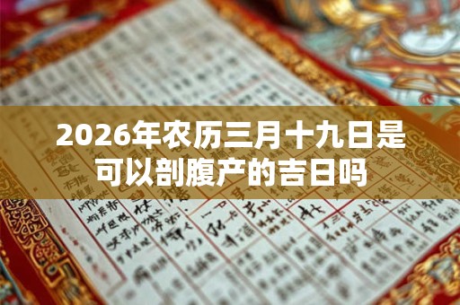 2026年农历三月十九日是可以剖腹产的吉日吗
