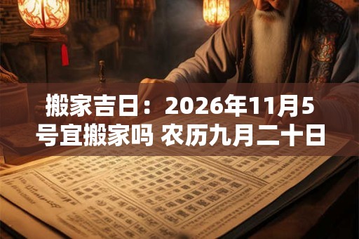 搬家吉日：2026年11月5号宜搬家吗 农历九月二十日子好吗