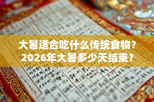 大暑适合吃什么传统食物?2026年大暑多少天结束? 大暑适合吃什么传统食物?2026年大暑多少天结束?