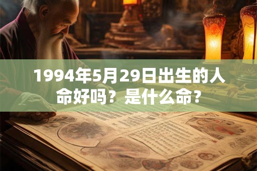 1994年5月29日出生的人命好吗？是什么命？