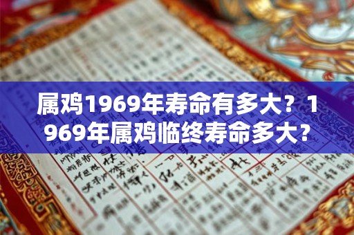 属鸡1969年寿命有多大？1969年属鸡临终寿命多大？