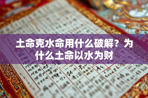 土命克水命用什么破解？为什么土命以水为财