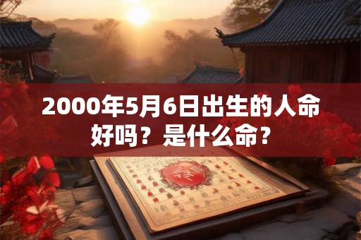 2000年5月6日出生的人命好吗？是什么命？