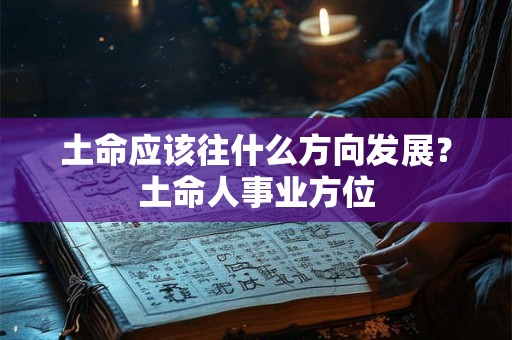 土命应该往什么方向发展？土命人事业方位