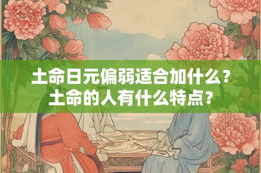 土命日元偏弱适合加什么？土命的人有什么特点？