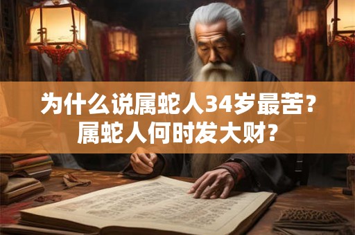 为什么说属蛇人34岁最苦？属蛇人何时发大财？