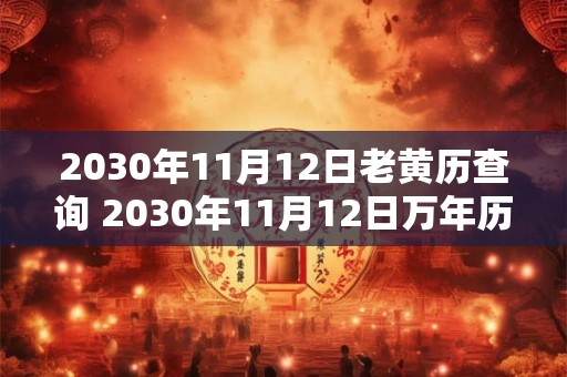 2030年11月12日老黄历查询 2030年11月12日万年历黄道吉日