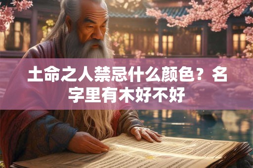 土命之人禁忌什么颜色？名字里有木好不好