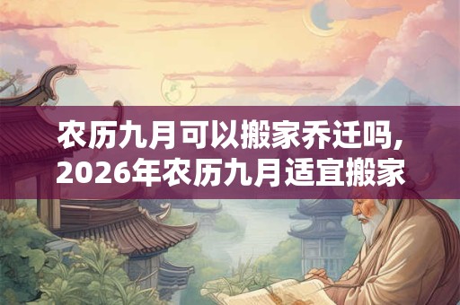 农历九月可以搬家乔迁吗,2026年农历九月适宜搬家的吉日有哪些？