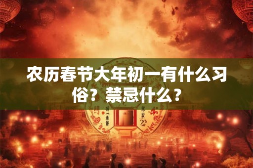 农历春节大年初一有什么习俗？禁忌什么？