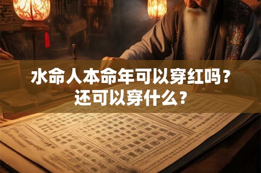 水命人本命年可以穿红吗？还可以穿什么？