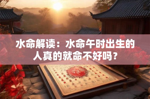 水命解读：水命午时出生的人真的就命不好吗？