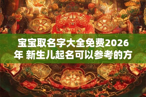 宝宝取名字大全免费2026年 新生儿起名可以参考的方法 宝宝取名字大全免费2026年 新生儿起名可以参考的方法