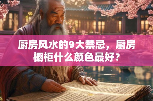 厨房风水的9大禁忌，厨房橱柜什么颜色最好？