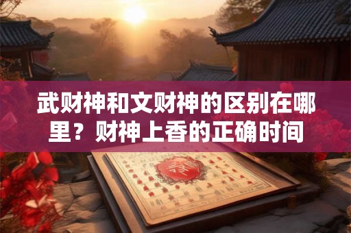 武财神和文财神的区别在哪里？财神上香的正确时间