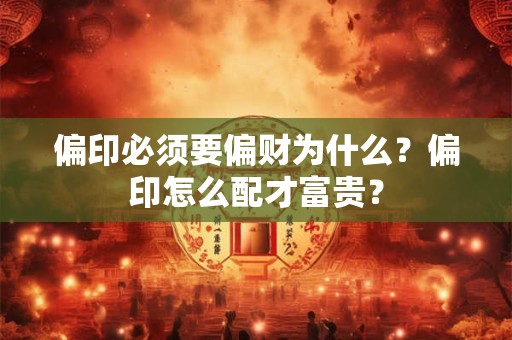 偏印必须要偏财为什么？偏印怎么配才富贵？