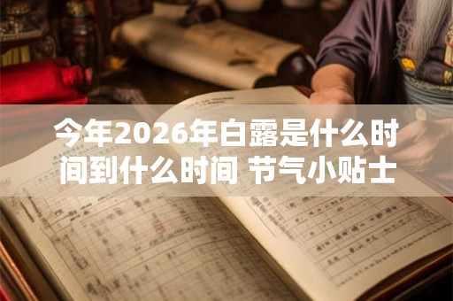 今年2026年白露是什么时间到什么时间 节气小贴士 今年2026年白露是什么时间到什么时间 节气小贴士