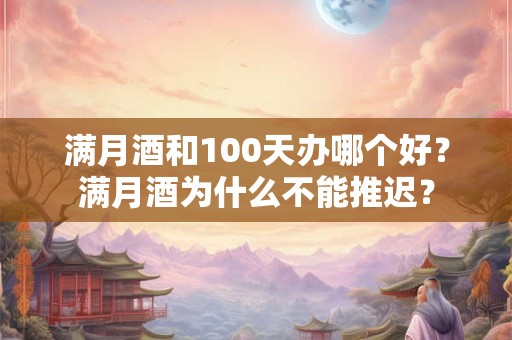 满月酒和100天办哪个好?满月酒为什么不能推迟? 满月酒和100天办哪个好?满月酒为什么不能推迟?