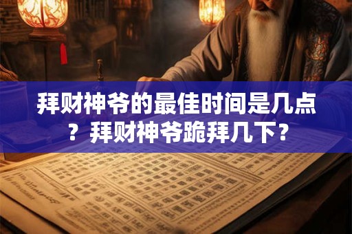 拜财神爷的最佳时间是几点?拜财神爷跪拜几下? 拜财神爷的最佳时间是几点?拜财神爷跪拜几下?