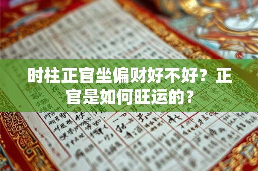 时柱正官坐偏财好不好?正官是如何旺运的? 时柱正官坐偏财好不好?正官是如何旺运的?