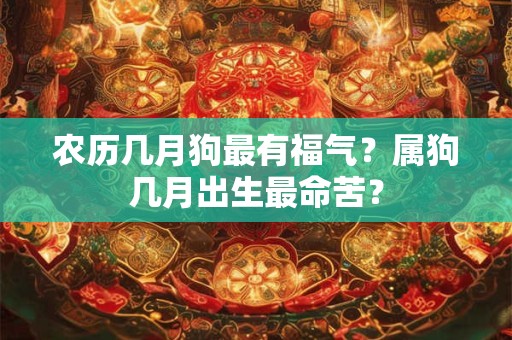 农历几月狗最有福气?属狗几月出生最命苦? 农历几月狗最有福气?属狗几月出生最命苦?