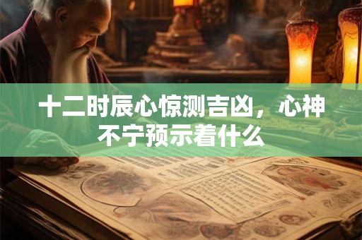 十二时辰心惊测吉凶，心神不宁预示着什么