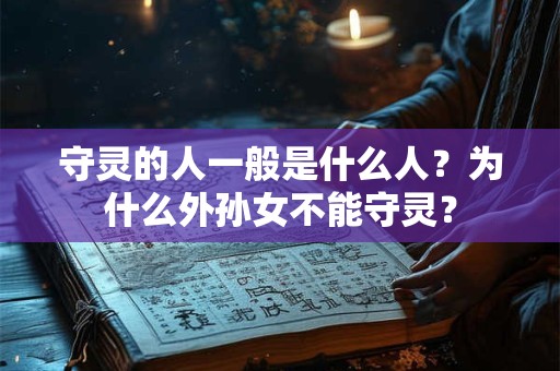 守灵的人一般是什么人？为什么外孙女不能守灵？