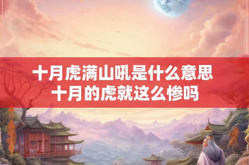 十月虎满山吼是什么意思 十月的虎就这么惨吗 十月虎满山吼是什么意思 十月的虎就这么惨吗